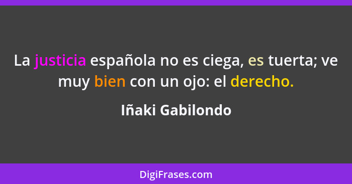 La justicia española no es ciega, es tuerta; ve muy bien con un ojo: el derecho.... - Iñaki Gabilondo