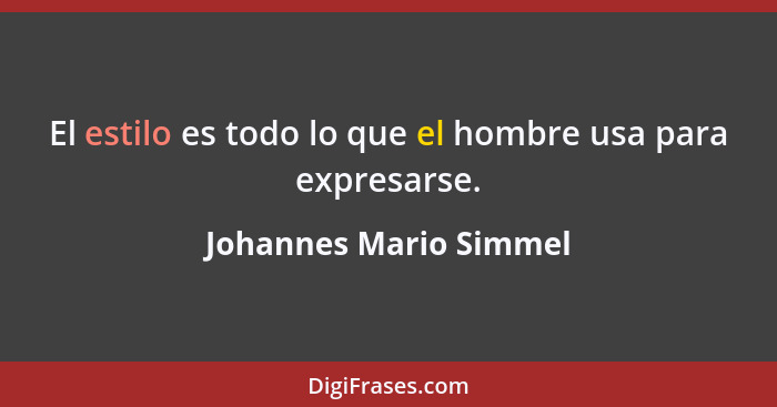 El estilo es todo lo que el hombre usa para expresarse.... - Johannes Mario Simmel