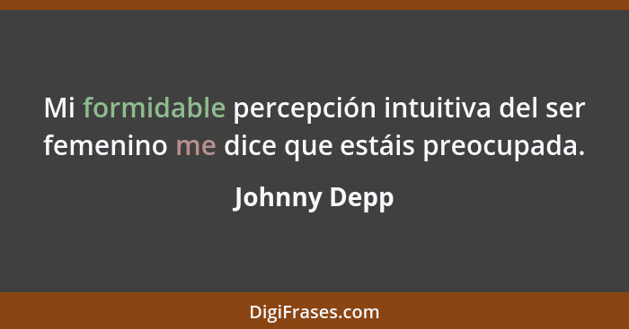 Mi formidable percepción intuitiva del ser femenino me dice que estáis preocupada.... - Johnny Depp