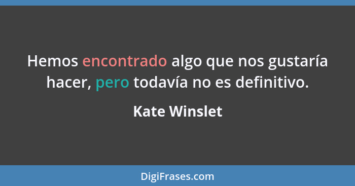 Hemos encontrado algo que nos gustaría hacer, pero todavía no es definitivo.... - Kate Winslet