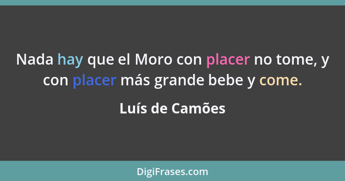 Nada hay que el Moro con placer no tome, y con placer más grande bebe y come.... - Luís de Camões