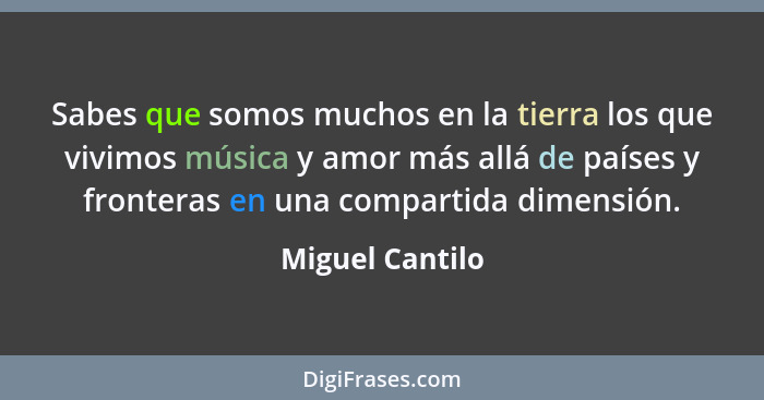 Sabes que somos muchos en la tierra los que vivimos música y amor más allá de países y fronteras en una compartida dimensión.... - Miguel Cantilo