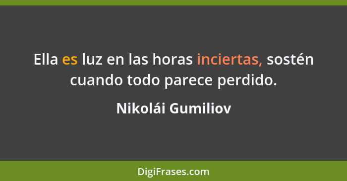 Ella es luz en las horas inciertas, sostén cuando todo parece perdido.... - Nikolái Gumiliov