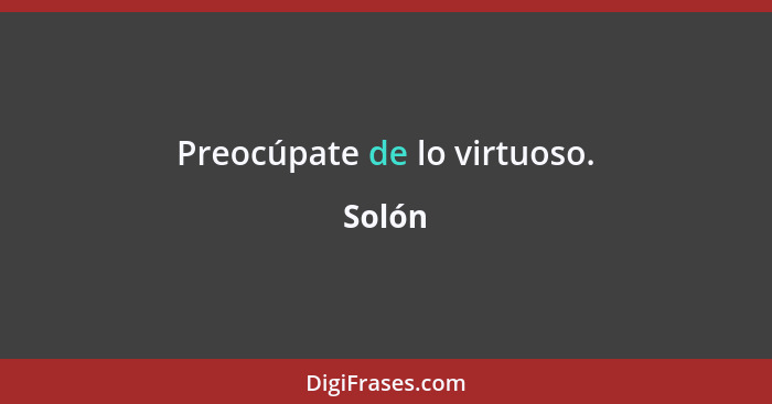 Preocúpate de lo virtuoso.... - Solón