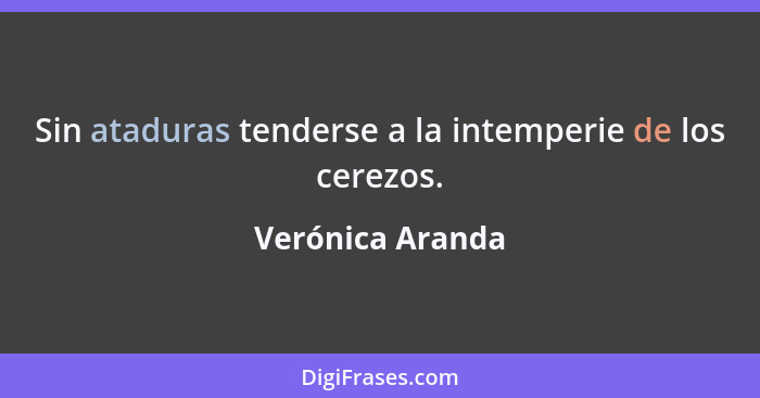 Sin ataduras tenderse a la intemperie de los cerezos.... - Verónica Aranda