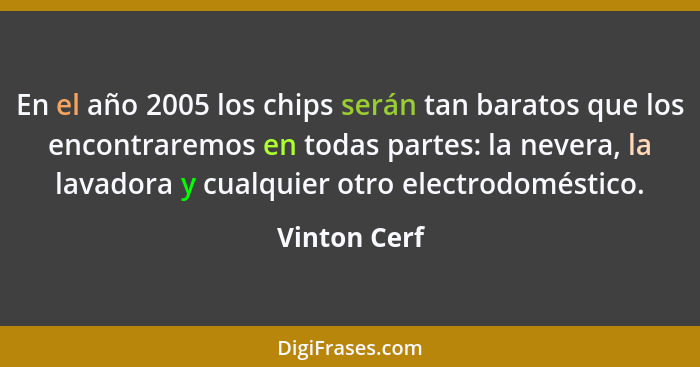 En el año 2005 los chips serán tan baratos que los encontraremos en todas partes: la nevera, la lavadora y cualquier otro electrodomésti... - Vinton Cerf