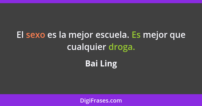 El sexo es la mejor escuela. Es mejor que cualquier droga.... - Bai Ling