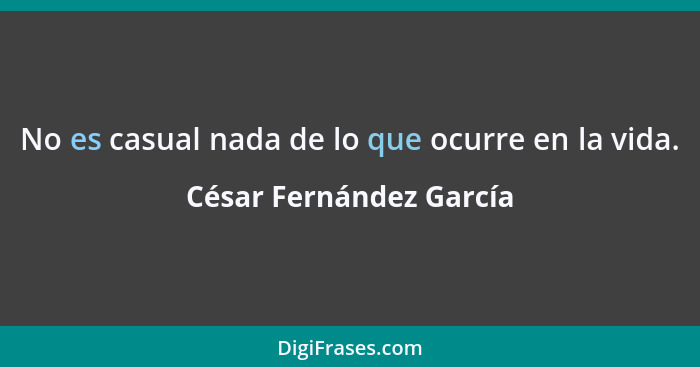 No es casual nada de lo que ocurre en la vida.... - César Fernández García