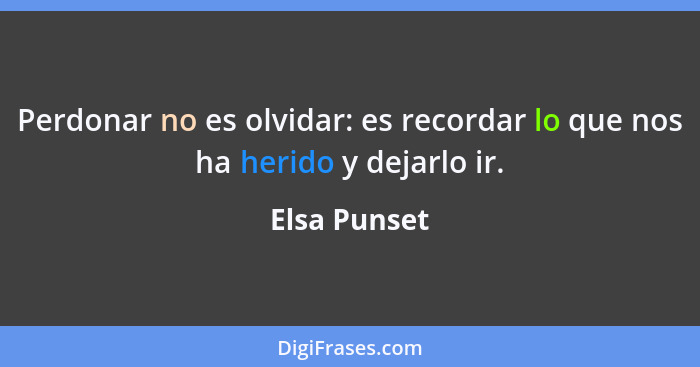 Perdonar no es olvidar: es recordar lo que nos ha herido y dejarlo ir.... - Elsa Punset