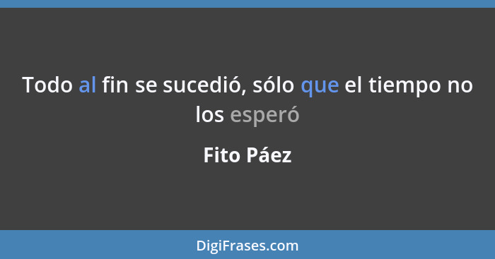 Todo al fin se sucedió, sólo que el tiempo no los esperó... - Fito Páez