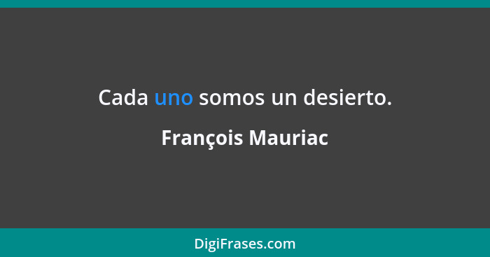 Cada uno somos un desierto.... - François Mauriac