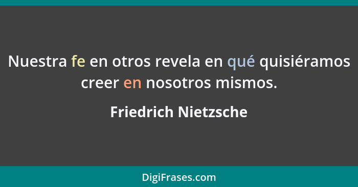 Nuestra fe en otros revela en qué quisiéramos creer en nosotros mismos.... - Friedrich Nietzsche