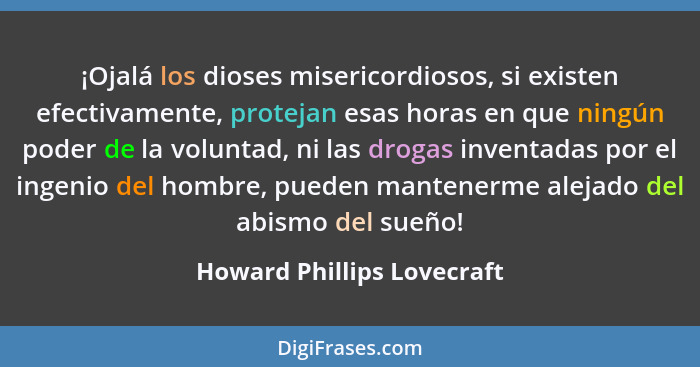 ¡Ojalá los dioses misericordiosos, si existen efectivamente, protejan esas horas en que ningún poder de la voluntad, ni la... - Howard Phillips Lovecraft