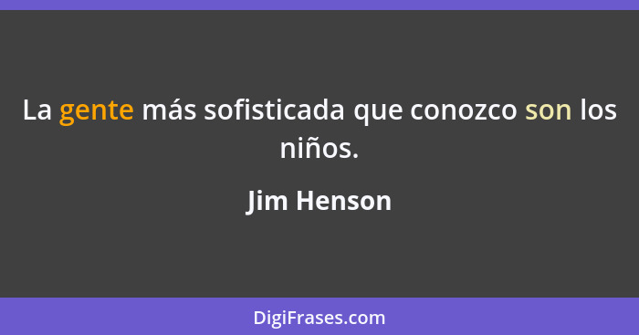 La gente más sofisticada que conozco son los niños.... - Jim Henson