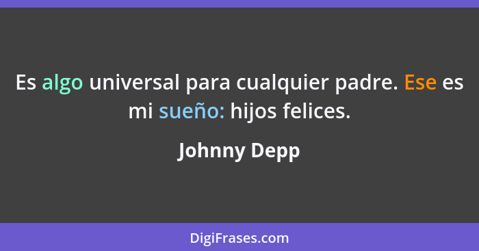 Es algo universal para cualquier padre. Ese es mi sueño: hijos felices.... - Johnny Depp