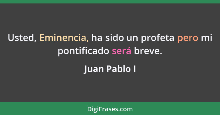 Usted, Eminencia, ha sido un profeta pero mi pontificado será breve.... - Juan Pablo I