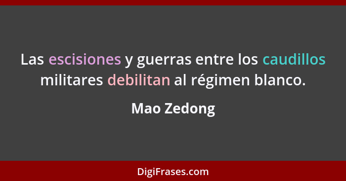 Las escisiones y guerras entre los caudillos militares debilitan al régimen blanco.... - Mao Zedong