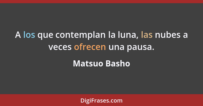 A los que contemplan la luna, las nubes a veces ofrecen una pausa.... - Matsuo Basho