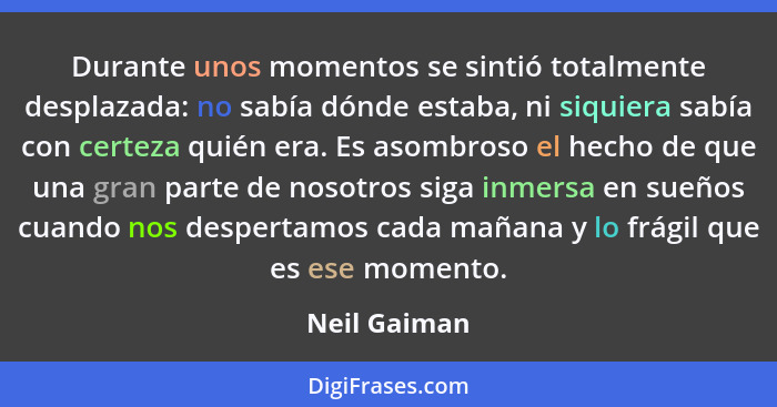 Durante unos momentos se sintió totalmente desplazada: no sabía dónde estaba, ni siquiera sabía con certeza quién era. Es asombroso el h... - Neil Gaiman