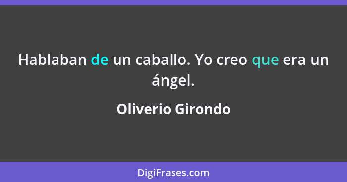 Hablaban de un caballo. Yo creo que era un ángel.... - Oliverio Girondo