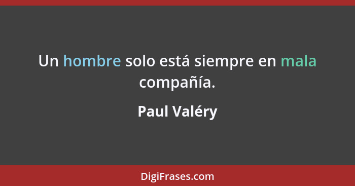 Un hombre solo está siempre en mala compañía.... - Paul Valéry