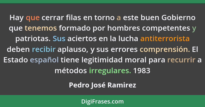 Hay que cerrar filas en torno a este buen Gobierno que tenemos formado por hombres competentes y patriotas. Sus aciertos en la lu... - Pedro José Ramirez