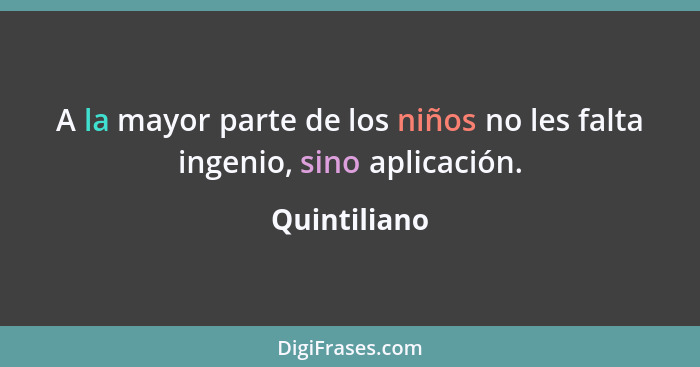 A la mayor parte de los niños no les falta ingenio, sino aplicación.... - Quintiliano