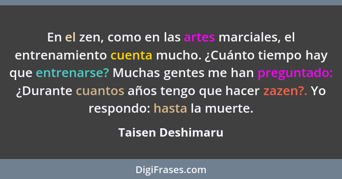 En el zen, como en las artes marciales, el entrenamiento cuenta mucho. ¿Cuánto tiempo hay que entrenarse? Muchas gentes me han preg... - Taisen Deshimaru