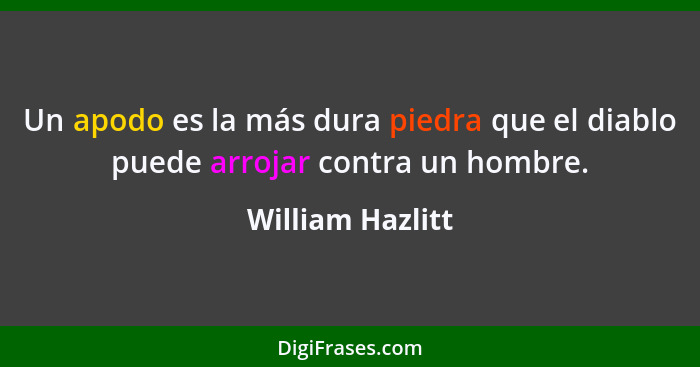 Un apodo es la más dura piedra que el diablo puede arrojar contra un hombre.... - William Hazlitt