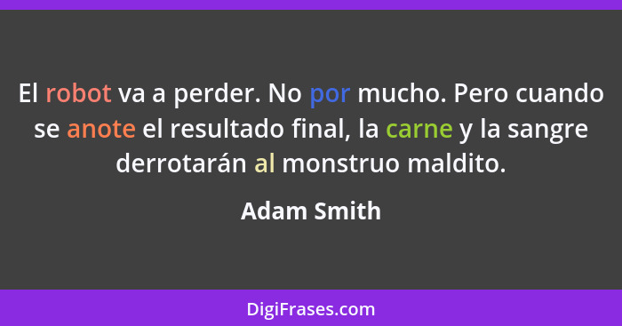 El robot va a perder. No por mucho. Pero cuando se anote el resultado final, la carne y la sangre derrotarán al monstruo maldito.... - Adam Smith