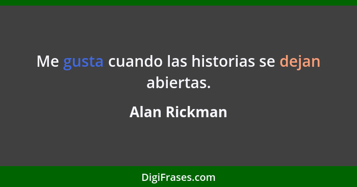 Me gusta cuando las historias se dejan abiertas.... - Alan Rickman