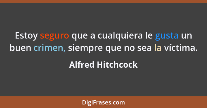 Estoy seguro que a cualquiera le gusta un buen crimen, siempre que no sea la víctima.... - Alfred Hitchcock