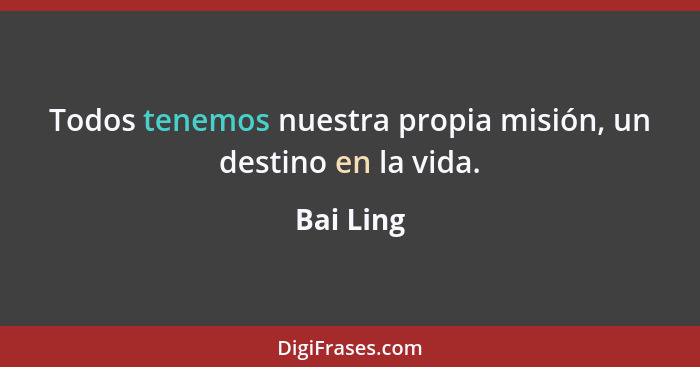 Todos tenemos nuestra propia misión, un destino en la vida.... - Bai Ling