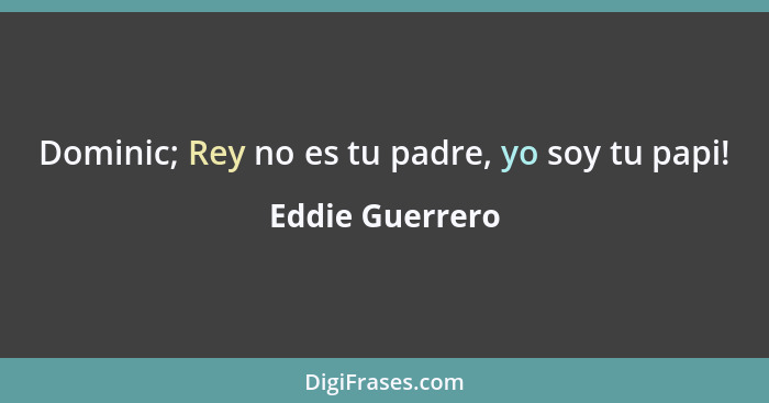 Dominic; Rey no es tu padre, yo soy tu papi!... - Eddie Guerrero