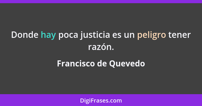 Donde hay poca justicia es un peligro tener razón.... - Francisco de Quevedo