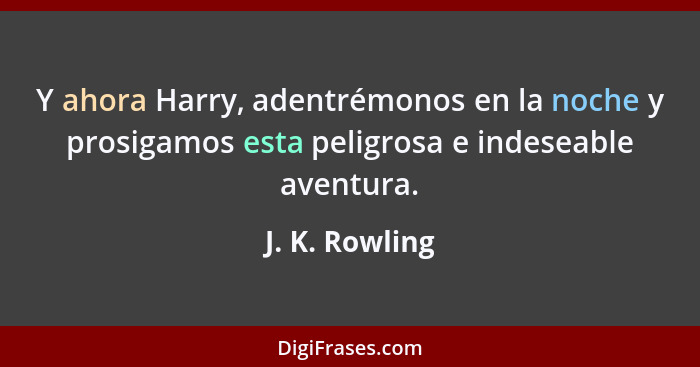 Y ahora Harry, adentrémonos en la noche y prosigamos esta peligrosa e indeseable aventura.... - J. K. Rowling