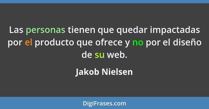 Las personas tienen que quedar impactadas por el producto que ofrece y no por el diseño de su web.... - Jakob Nielsen