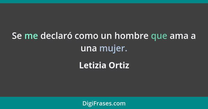 Se me declaró como un hombre que ama a una mujer.... - Letizia Ortiz