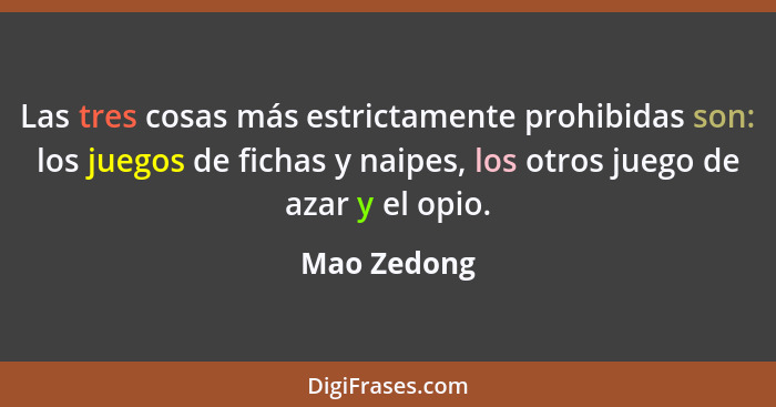 Las tres cosas más estrictamente prohibidas son: los juegos de fichas y naipes, los otros juego de azar y el opio.... - Mao Zedong