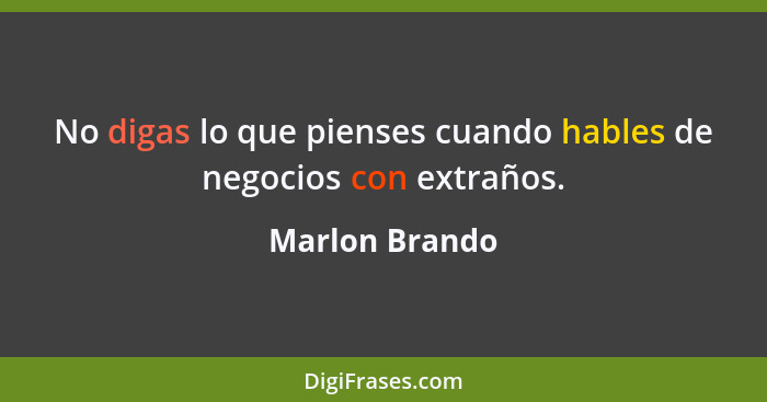 No digas lo que pienses cuando hables de negocios con extraños.... - Marlon Brando