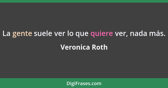 La gente suele ver lo que quiere ver, nada más.... - Veronica Roth