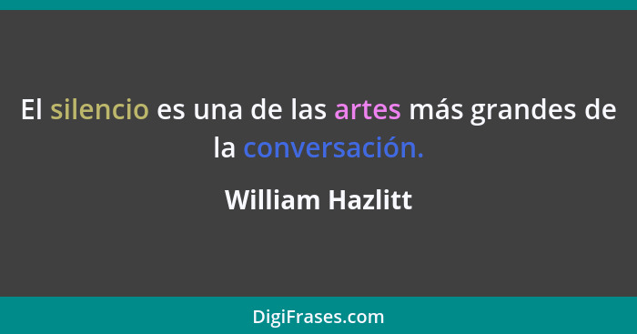 El silencio es una de las artes más grandes de la conversación.... - William Hazlitt