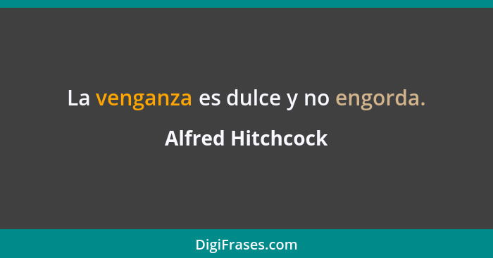 La venganza es dulce y no engorda.... - Alfred Hitchcock