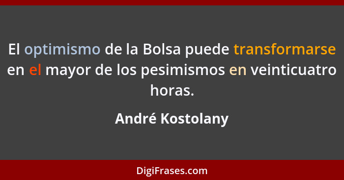 El optimismo de la Bolsa puede transformarse en el mayor de los pesimismos en veinticuatro horas.... - André Kostolany