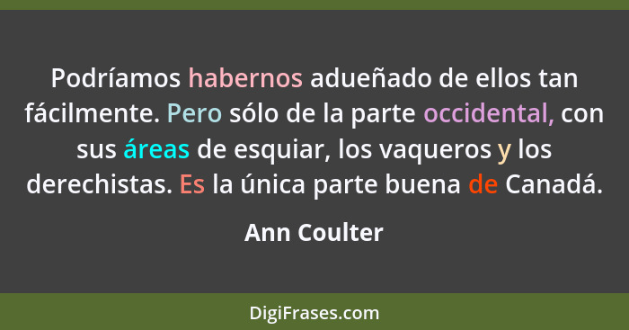 Podríamos habernos adueñado de ellos tan fácilmente. Pero sólo de la parte occidental, con sus áreas de esquiar, los vaqueros y los dere... - Ann Coulter