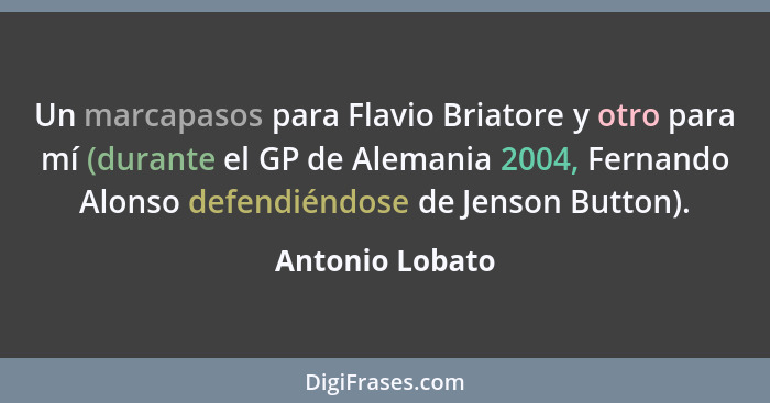 Un marcapasos para Flavio Briatore y otro para mí (durante el GP de Alemania 2004, Fernando Alonso defendiéndose de Jenson Button).... - Antonio Lobato