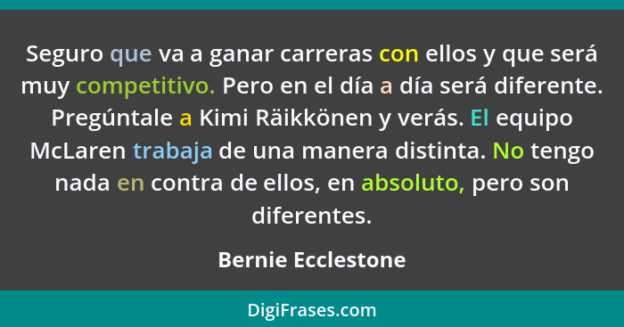 Seguro que va a ganar carreras con ellos y que será muy competitivo. Pero en el día a día será diferente. Pregúntale a Kimi Räikkö... - Bernie Ecclestone