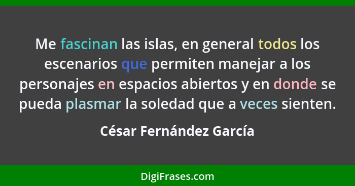 Me fascinan las islas, en general todos los escenarios que permiten manejar a los personajes en espacios abiertos y en donde... - César Fernández García