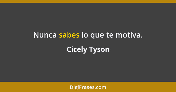 Nunca sabes lo que te motiva.... - Cicely Tyson