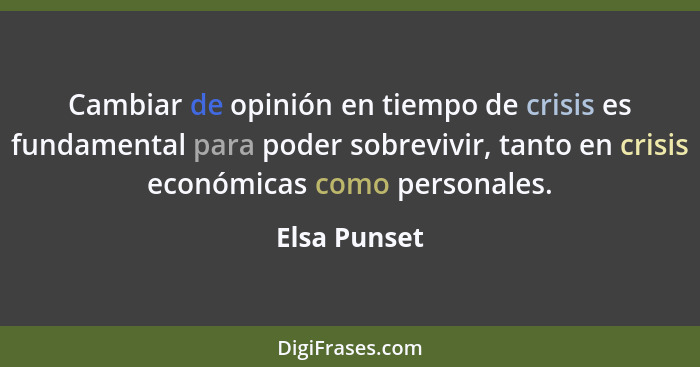 Cambiar de opinión en tiempo de crisis es fundamental para poder sobrevivir, tanto en crisis económicas como personales.... - Elsa Punset